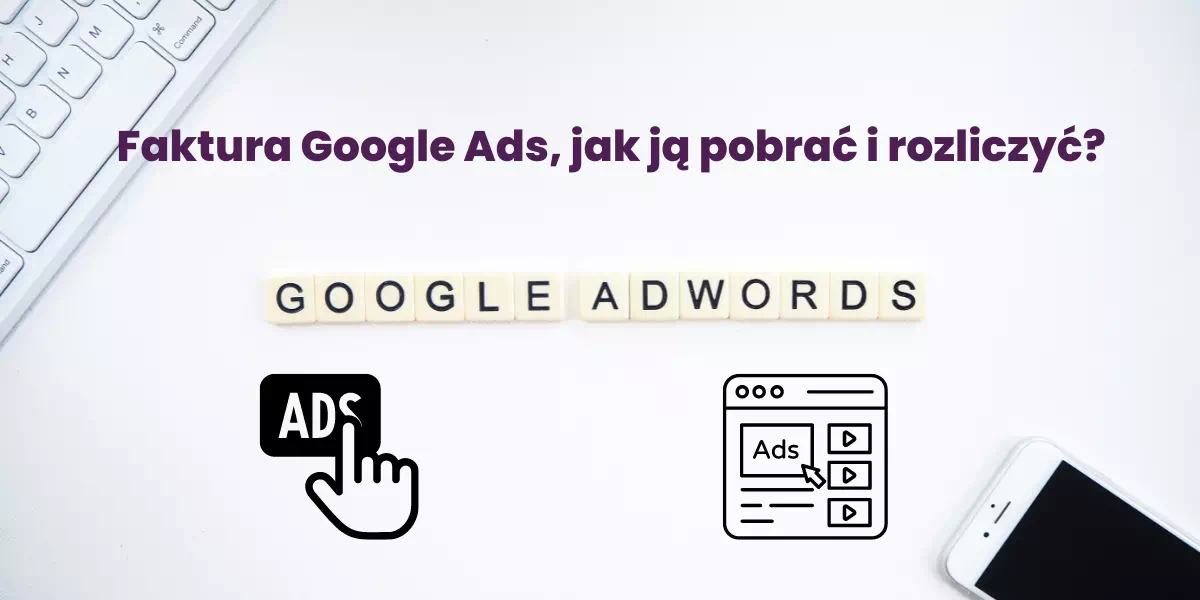 faktura google ads - jak ją pobrać i rozliczyć