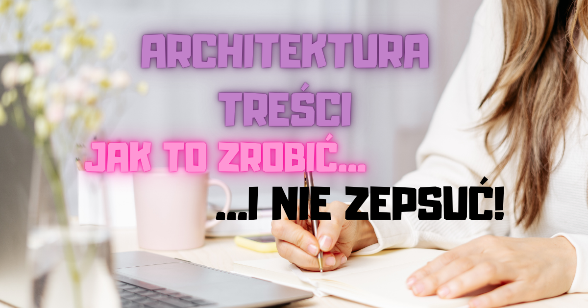 Architektura treści, jak to zrobić i nie zepsuć.