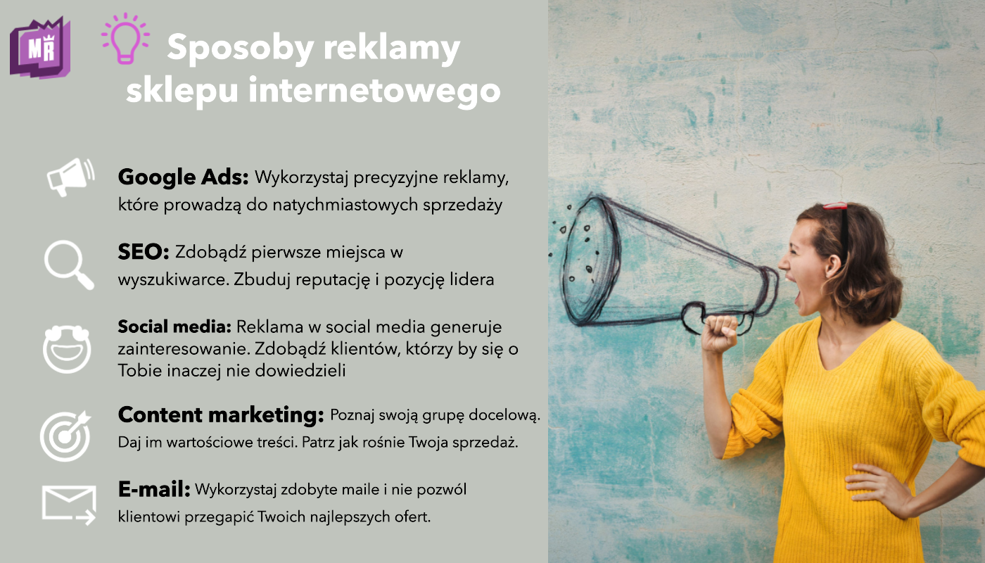 Jak reklamować sklep internetowy? 1. Google Ads - zdobądź od razu klientów 2. SEO - zdobądź pozycję lidera 3. Social media - reklamuj się tam, gdzie są ludzie, których interesuje Twoja oferta 4. Content marketing - stwórz treści i zdobądź klientów 5. E-mail - wykorzystaj bazę mailową i nie daj o sobie zapomnieć 