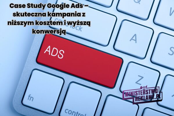 Case Study Google Ads – skuteczna kampania z niższym kosztem i wyższą konwersją